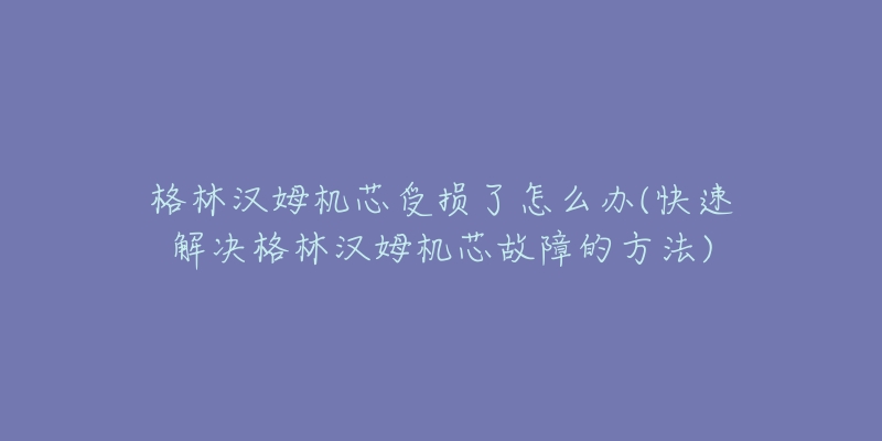 格林汉姆机芯受损了怎么办(快速解决格林汉姆机芯故障的方法)