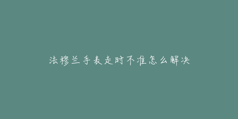 法穆兰手表走时不准怎么解决