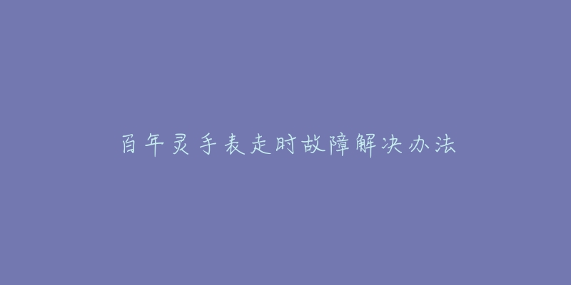 百年灵手表走时故障解决办法