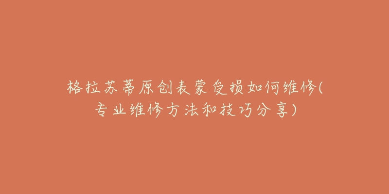 格拉苏蒂原创表蒙受损如何维修(专业维修方法和技巧分享)