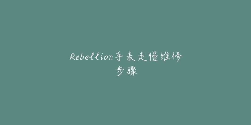 Rebellion手表走慢维修步骤