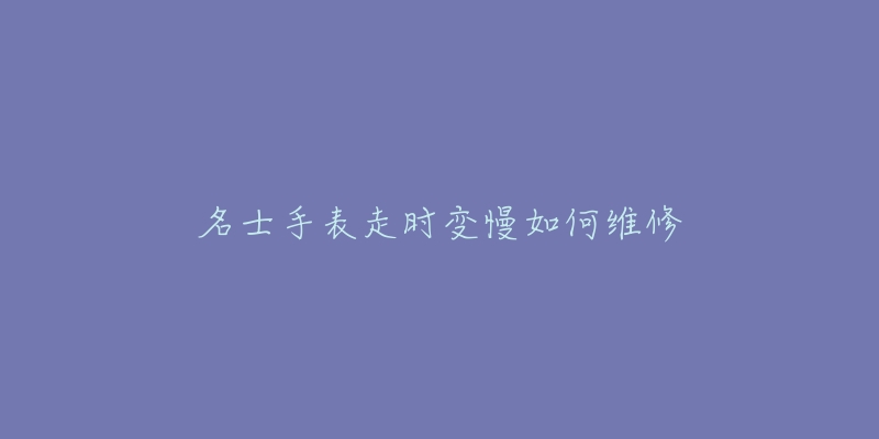 名士手表走时变慢如何维修