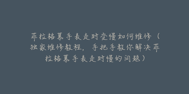 菲拉格慕手表走时变慢如何维修（独家维修教程，手把手教你解决菲拉格慕手表走时慢的问题）