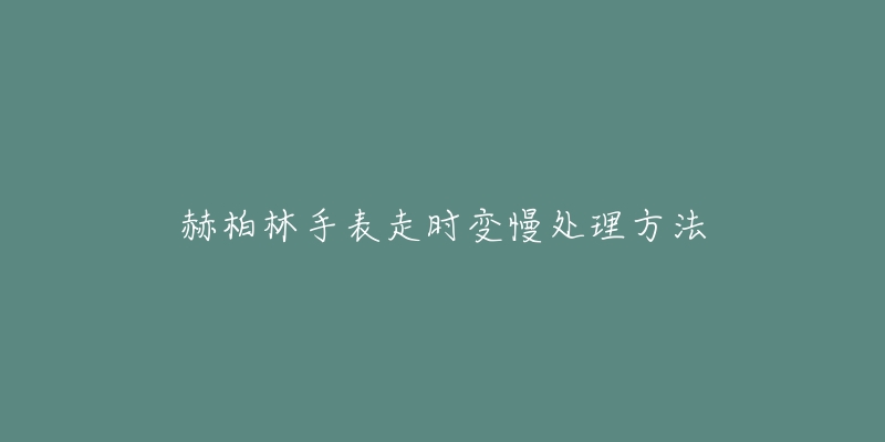 赫柏林手表走时变慢处理方法