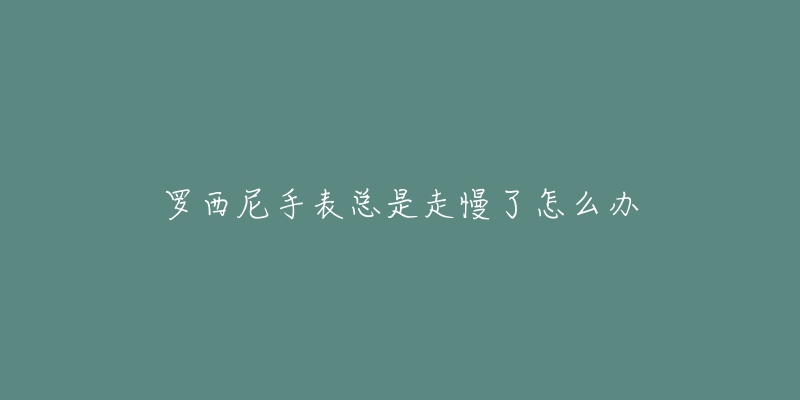 罗西尼手表总是走慢了怎么办