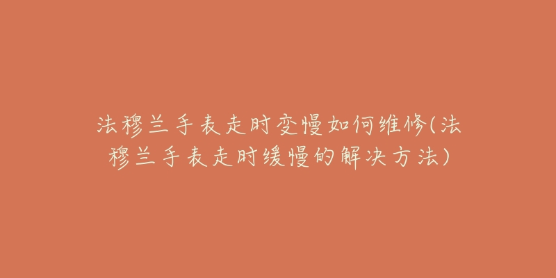 法穆兰手表走时变慢如何维修(法穆兰手表走时缓慢的解决方法)