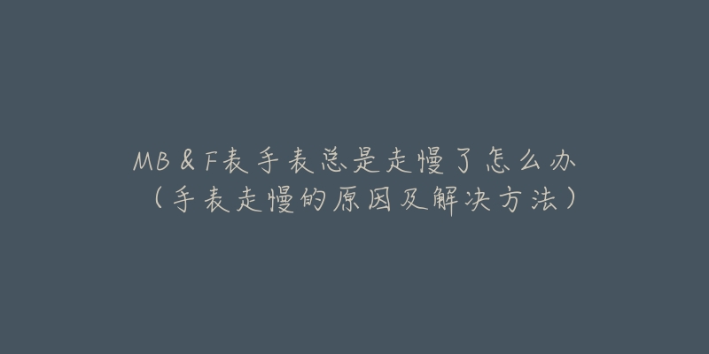 MB＆F表手表总是走慢了怎么办（手表走慢的原因及解决方法）