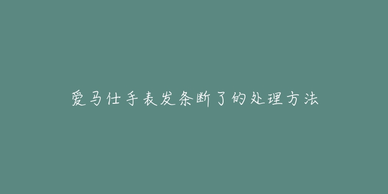 爱马仕手表发条断了的处理方法