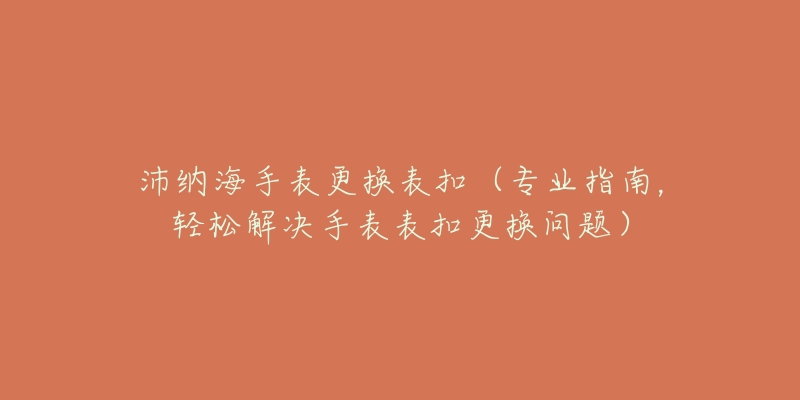 沛纳海手表更换表扣（专业指南，轻松解决手表表扣更换问题）