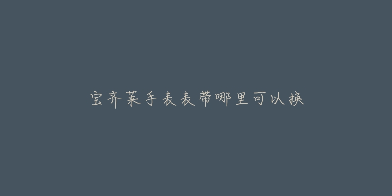 宝齐莱手表表带哪里可以换