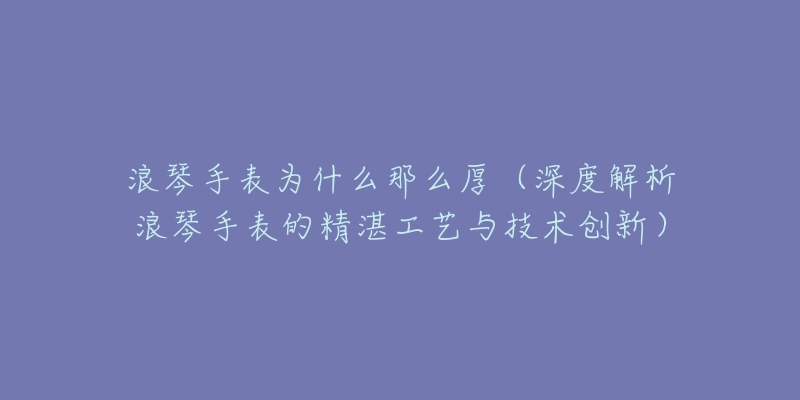 浪琴手表为什么那么厚（深度解析浪琴手表的精湛工艺与技术创新）