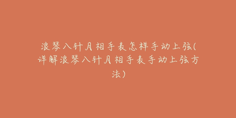 浪琴八针月相手表怎样手动上弦(详解浪琴八针月相手表手动上弦方法)