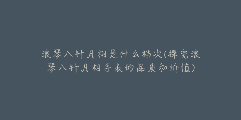 浪琴八针月相是什么档次(探究浪琴八针月相手表的品质和价值)