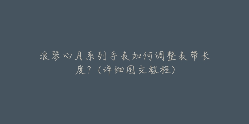 浪琴心月系列手表如何调整表带长度？(详细图文教程)