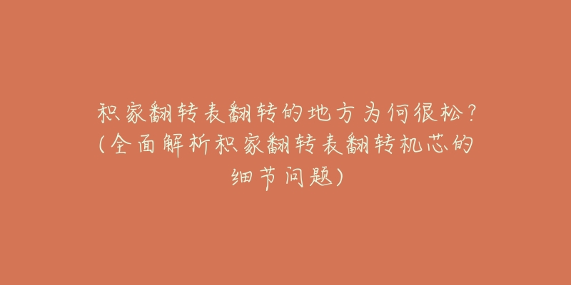 积家翻转表翻转的地方为何很松？(全面解析积家翻转表翻转机芯的细节问题)