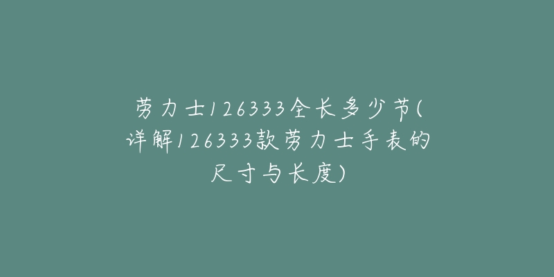 劳力士126333全长多少节(详解126333款劳力士手表的尺寸与长度)