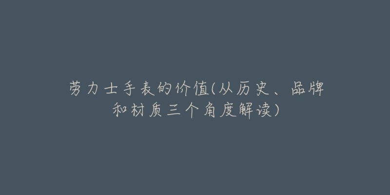 劳力士手表的价值(从历史、品牌和材质三个角度解读)