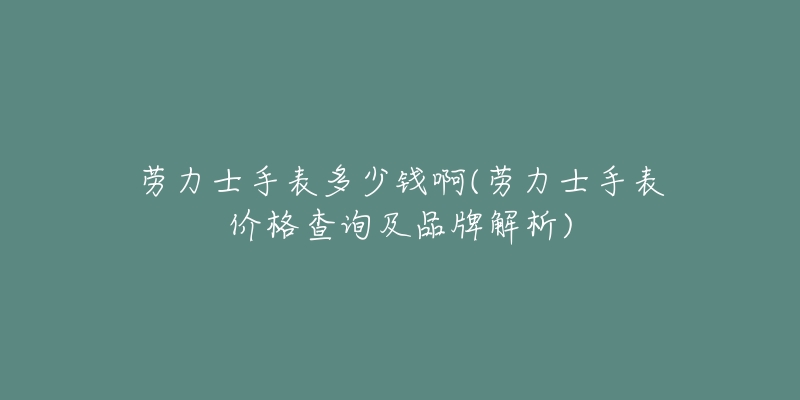 劳力士手表多少钱啊(劳力士手表价格查询及品牌解析)