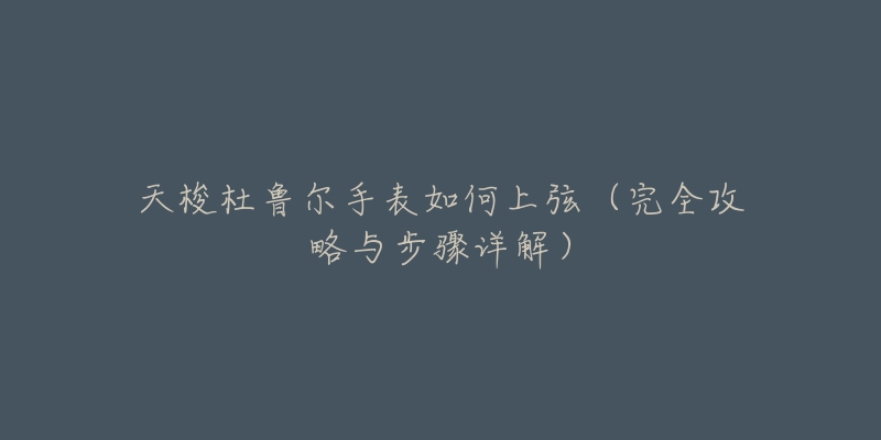 天梭杜鲁尔手表如何上弦（完全攻略与步骤详解）