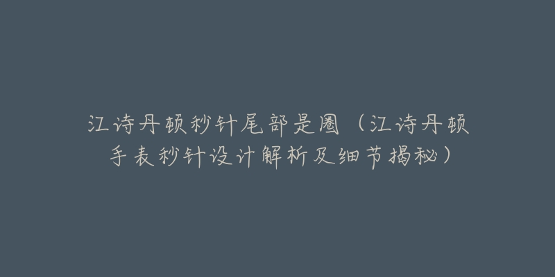 江诗丹顿秒针尾部是圈（江诗丹顿手表秒针设计解析及细节揭秘）