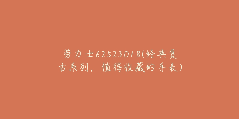 劳力士62523D18(经典复古系列，值得收藏的手表)