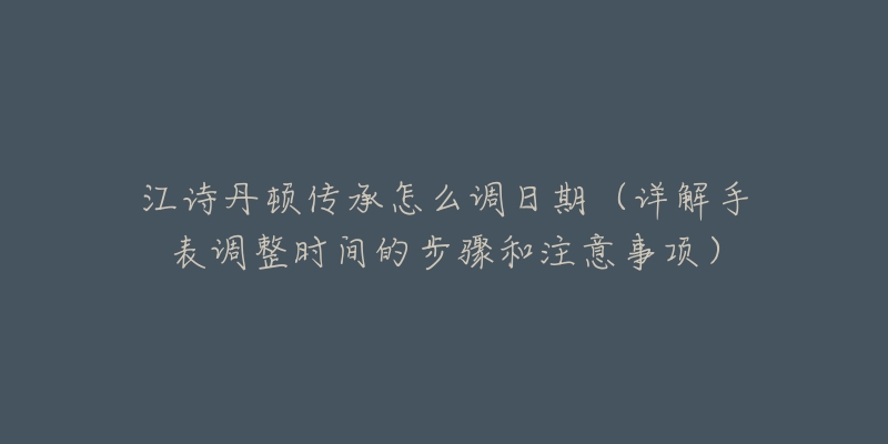 江诗丹顿传承怎么调日期（详解手表调整时间的步骤和注意事项）