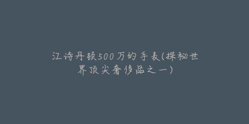 江诗丹顿500万的手表(探秘世界顶尖奢侈品之一)