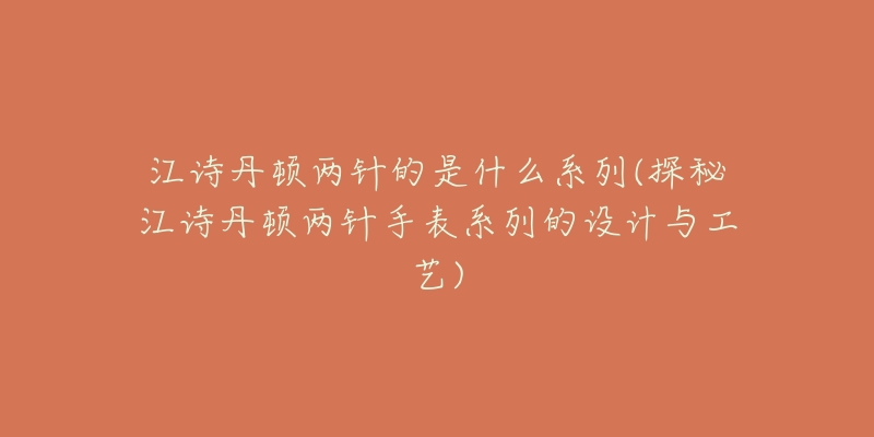 江诗丹顿两针的是什么系列(探秘江诗丹顿两针手表系列的设计与工艺)