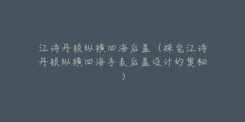 江诗丹顿纵横四海后盖（探究江诗丹顿纵横四海手表后盖设计的奥秘）