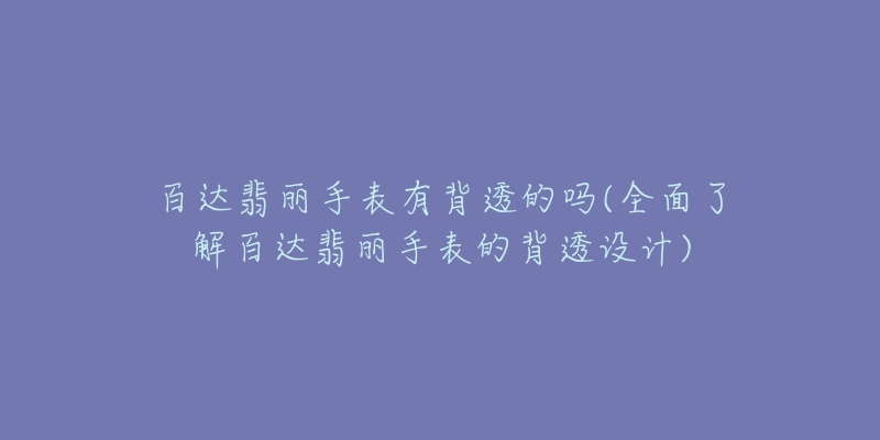 百达翡丽手表有背透的吗(全面了解百达翡丽手表的背透设计)