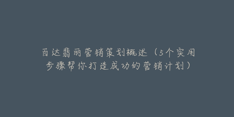 百达翡丽营销策划概述（5个实用步骤帮你打造成功的营销计划）