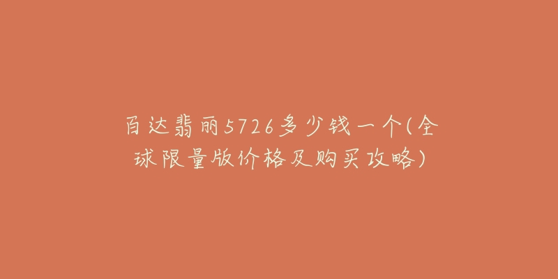 百达翡丽5726多少钱一个(全球限量版价格及购买攻略)