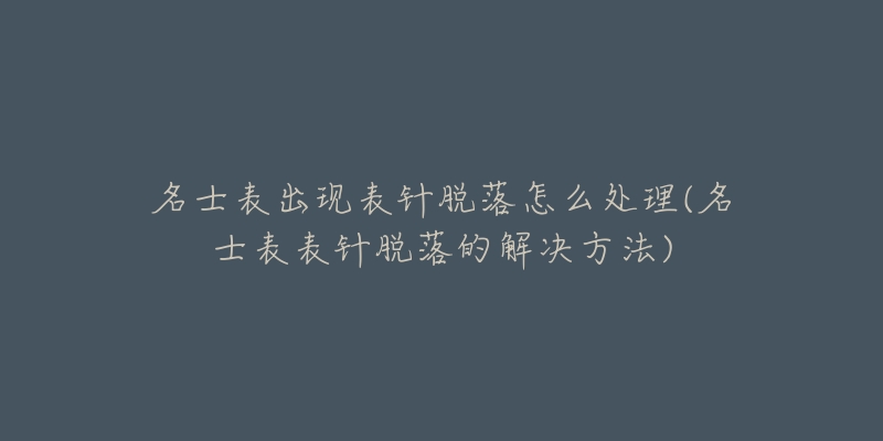 名士表出现表针脱落怎么处理(名士表表针脱落的解决方法)