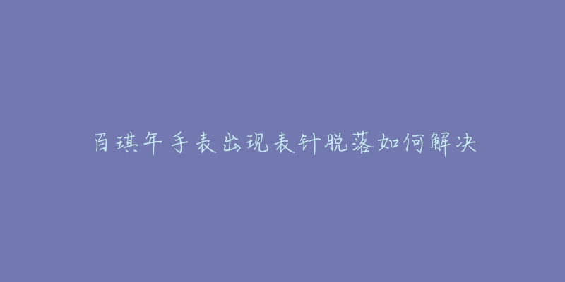 百琪年手表出现表针脱落如何解决