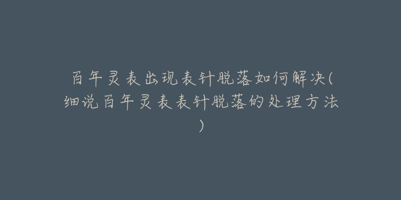 百年灵表出现表针脱落如何解决(细说百年灵表表针脱落的处理方法)