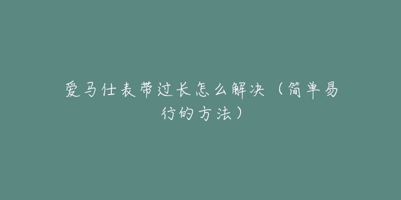 爱马仕表带过长怎么解决（简单易行的方法）