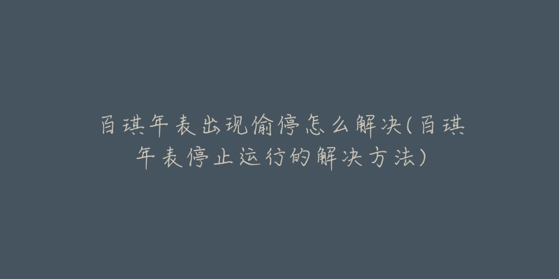 百琪年表出现偷停怎么解决(百琪年表停止运行的解决方法)