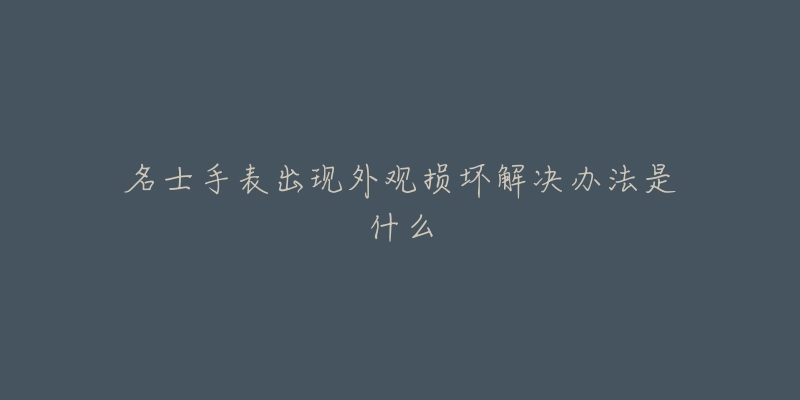 名士手表出现外观损坏解决办法是什么