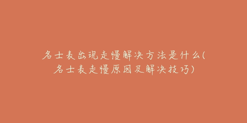 名士表出现走慢解决方法是什么(名士表走慢原因及解决技巧)