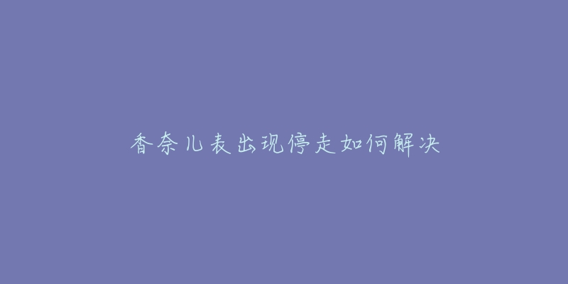 香奈儿表出现停走如何解决