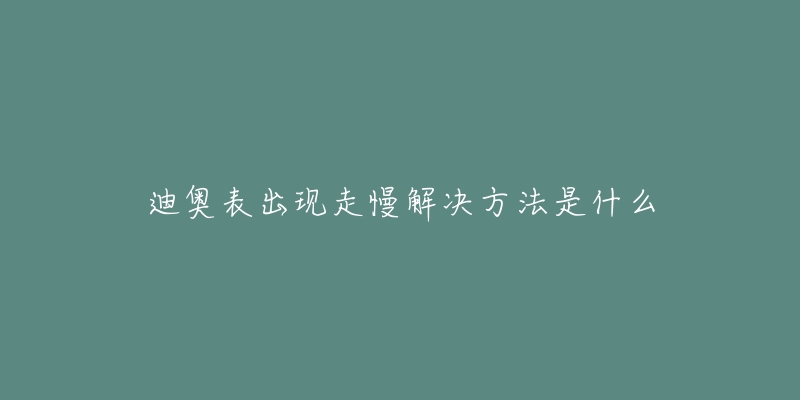 迪奥表出现走慢解决方法是什么