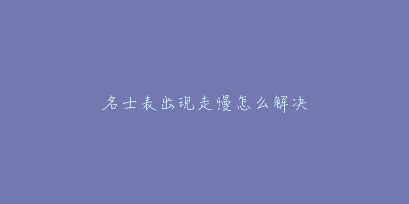 名士表出现走慢怎么解决