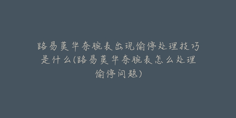 路易莫华奈腕表出现偷停处理技巧是什么(路易莫华奈腕表怎么处理偷停问题)