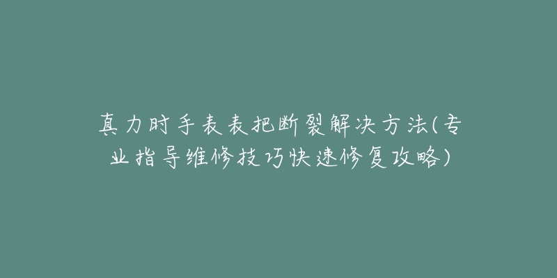 真力时手表表把断裂解决方法(专业指导维修技巧快速修复攻略)