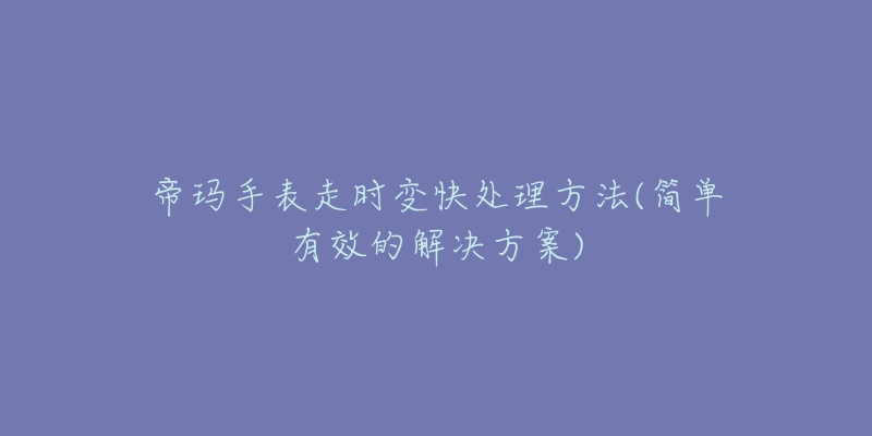 帝玛手表走时变快处理方法(简单有效的解决方案)