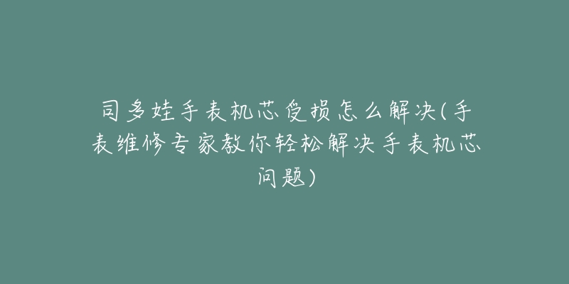 司多娃手表机芯受损怎么解决(手表维修专家教你轻松解决手表机芯问题)