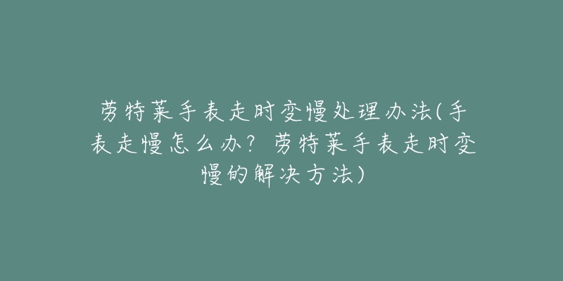 劳特莱手表走时变慢处理办法(手表走慢怎么办？劳特莱手表走时变慢的解决方法)