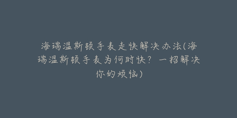 海瑞温斯顿手表走快解决办法(海瑞温斯顿手表为何时快？一招解决你的烦恼)