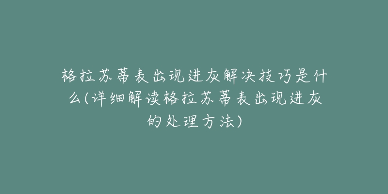 格拉苏蒂表出现进灰解决技巧是什么(详细解读格拉苏蒂表出现进灰的处理方法)