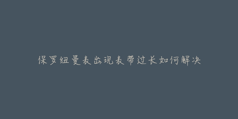 保罗纽曼表出现表带过长如何解决